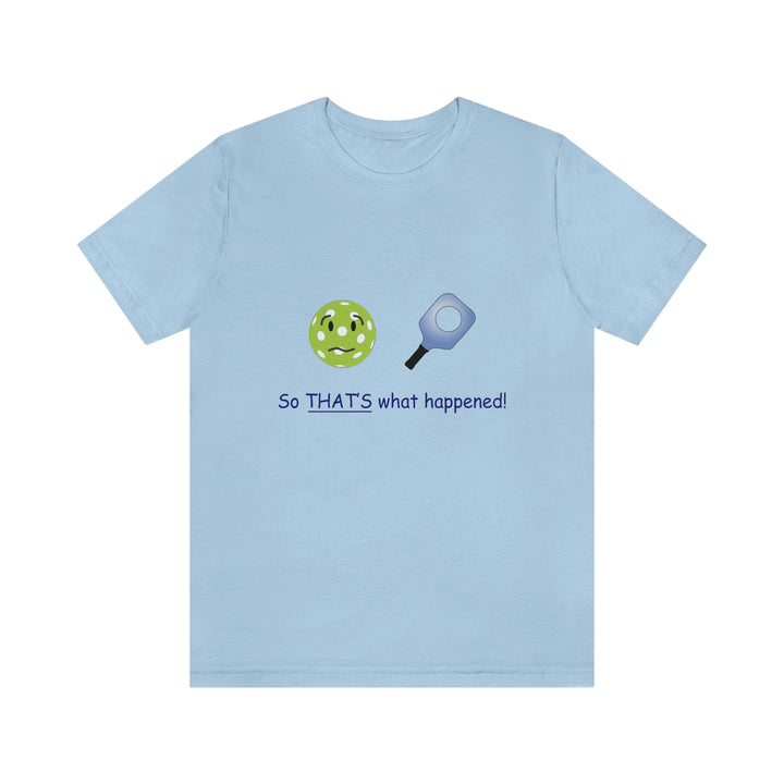 So That's What Happened! Unisex T-Shirt - Great Pickleball Stuff