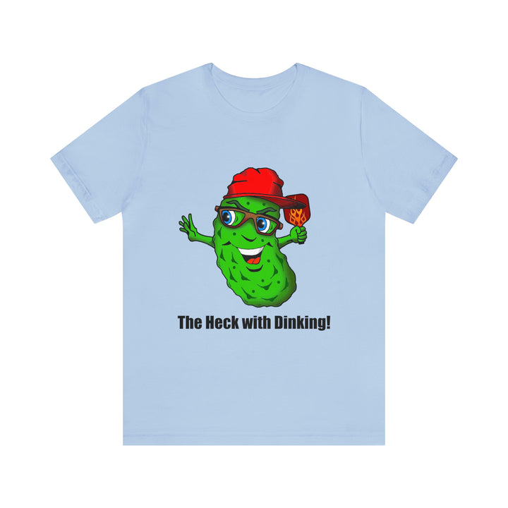 The Heck with Dinking! Unisex T-Shirt-Great Pickleball Stuff