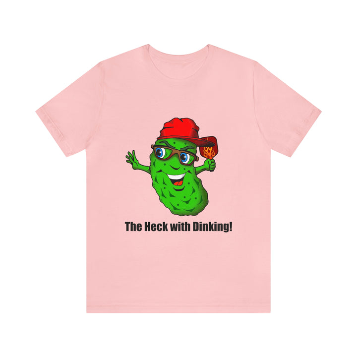 The Heck with Dinking! Unisex T-Shirt-Great Pickleball Stuff