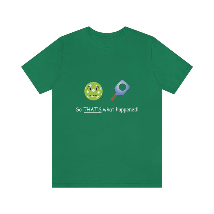 So That's What Happened! Unisex T-Shirt - Great Pickleball Stuff