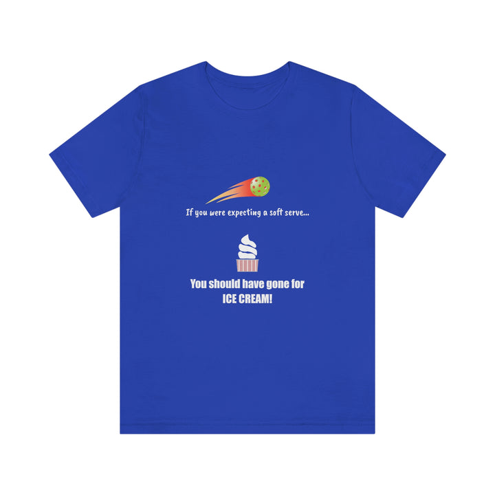 If You Were Expecting a Soft Serve, You Should have Gone for Ice Cream! Unisex T-Shirt - Great Pickleball Stuff