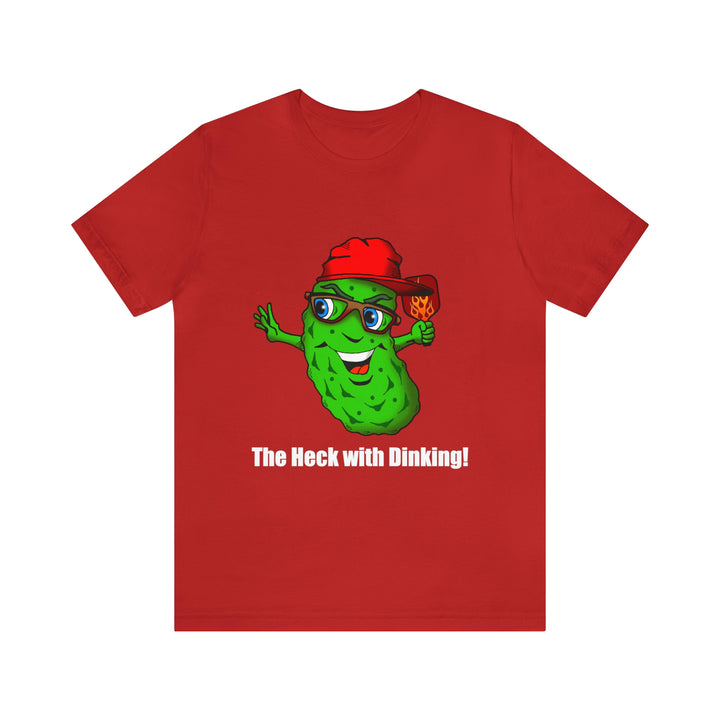 The Heck with Dinking! Unisex T-Shirt-Great Pickleball Stuff