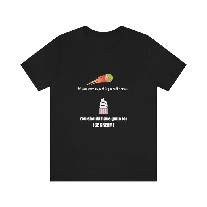 If You Were Expecting a Soft Serve, You Should have Gone for Ice Cream! Unisex T-Shirt - Great Pickleball Stuff