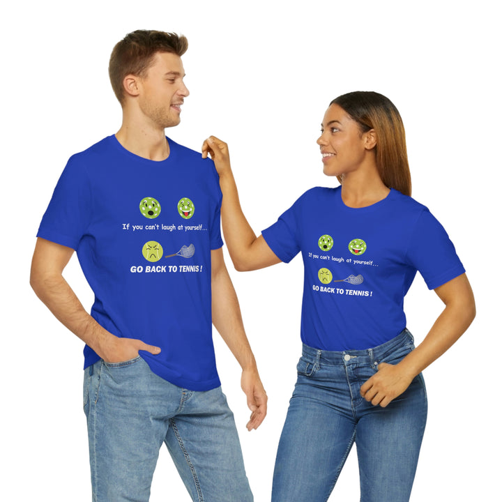 If You Can't Laugh at Yourself-Go Back to Tennis! Unisex T-Shirt - Great Pickleball Stuff