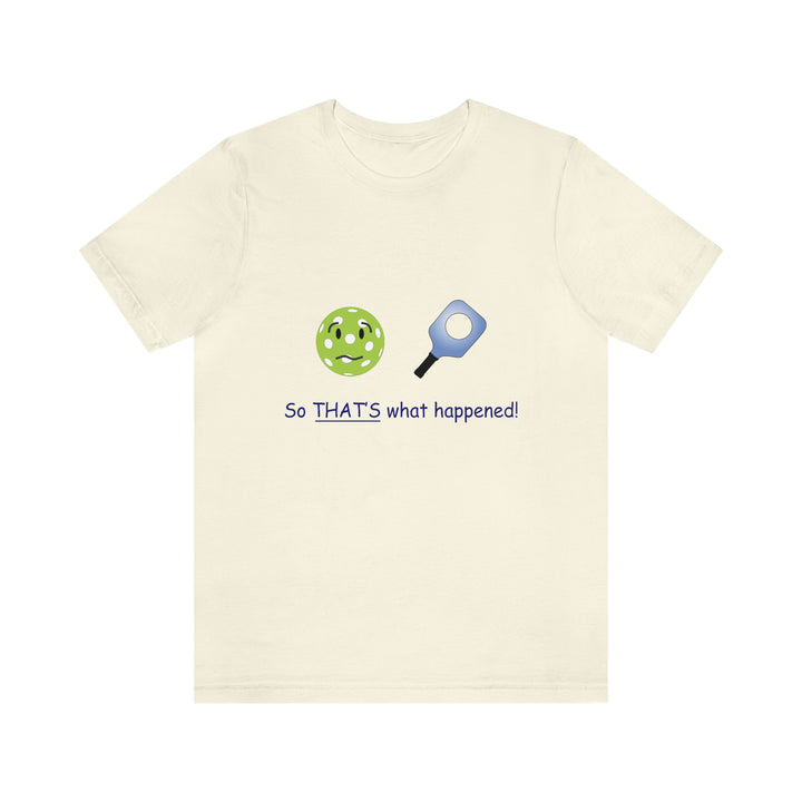 So That's What Happened! Unisex T-Shirt - Great Pickleball Stuff