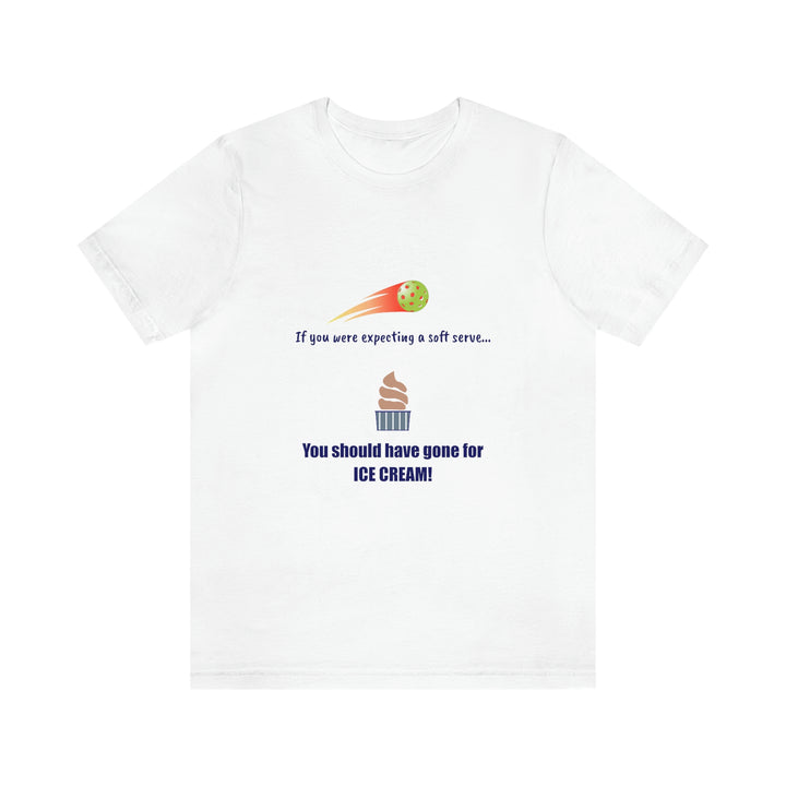 If You Were Expecting a Soft Serve, You Should have Gone for Ice Cream! Unisex T-Shirt - Great Pickleball Stuff