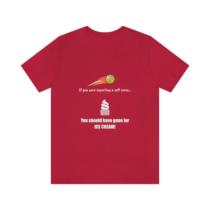 If You Were Expecting a Soft Serve, You Should have Gone for Ice Cream! Unisex T-Shirt - Great Pickleball Stuff