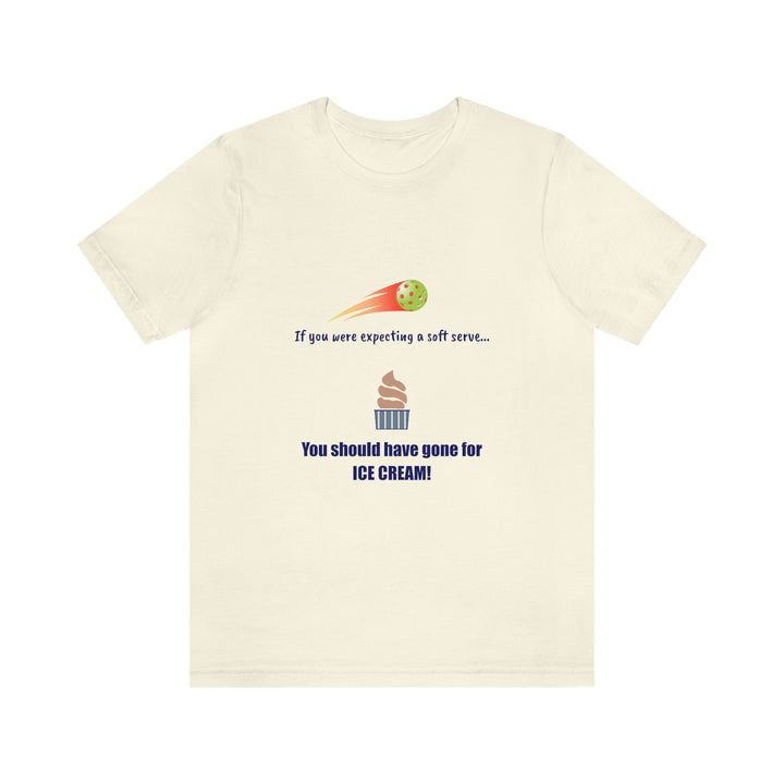 If You Were Expecting a Soft Serve, You Should have Gone for Ice Cream! Unisex T-Shirt - Great Pickleball Stuff