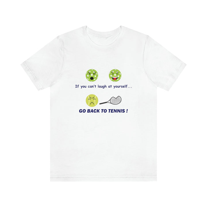 If You Can't Laugh at Yourself-Go Back to Tennis! Unisex T-Shirt - Great Pickleball Stuff