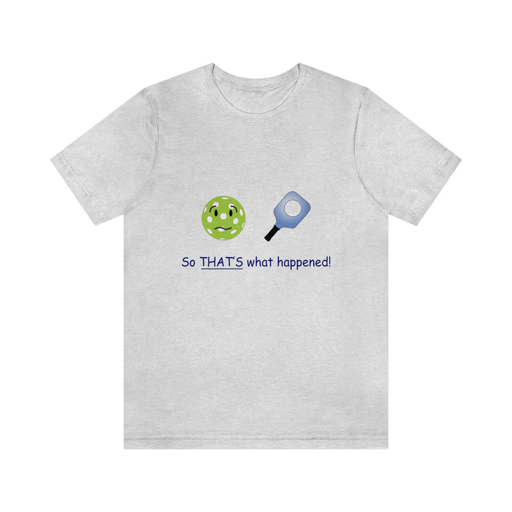 So That's What Happened! Unisex T-Shirt - Great Pickleball Stuff