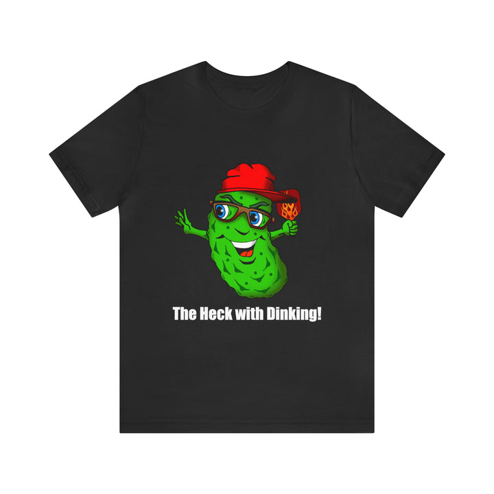 The Heck with Dinking! Unisex T-Shirt-Great Pickleball Stuff