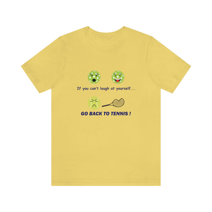 If You Can't Laugh at Yourself-Go Back to Tennis! Unisex T-Shirt - Great Pickleball Stuff