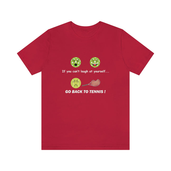 If You Can't Laugh at Yourself-Go Back to Tennis! Unisex T-Shirt - Great Pickleball Stuff