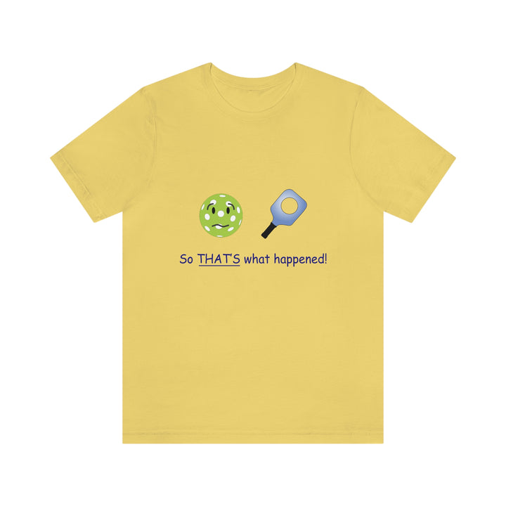 So That's What Happened! Unisex T-Shirt - Great Pickleball Stuff