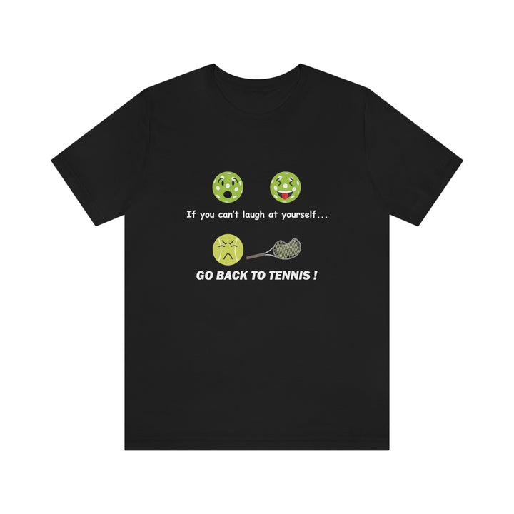 If You Can't Laugh at Yourself-Go Back to Tennis! Unisex T-Shirt - Great Pickleball Stuff