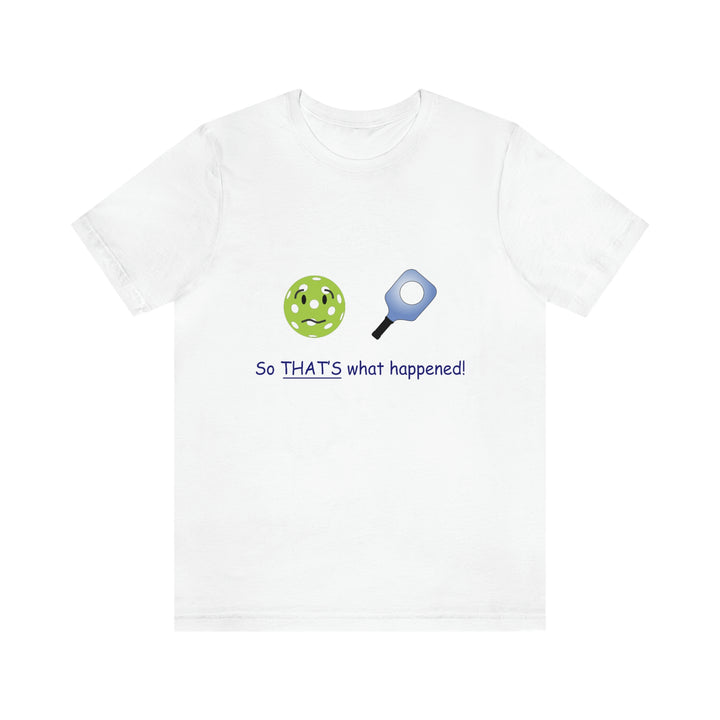 So That's What Happened! Unisex T-Shirt - Great Pickleball Stuff