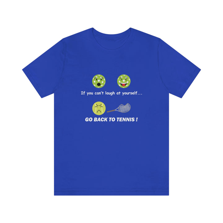 If You Can't Laugh at Yourself-Go Back to Tennis! Unisex T-Shirt - Great Pickleball Stuff