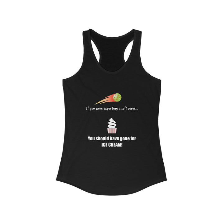 If You Were Expecting a Soft Serve, You Should have Gone for Ice Cream! Women's Racerback Tank - Great Pickleball Stuff