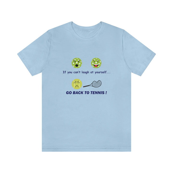 If You Can't Laugh at Yourself-Go Back to Tennis! Unisex T-Shirt - Great Pickleball Stuff