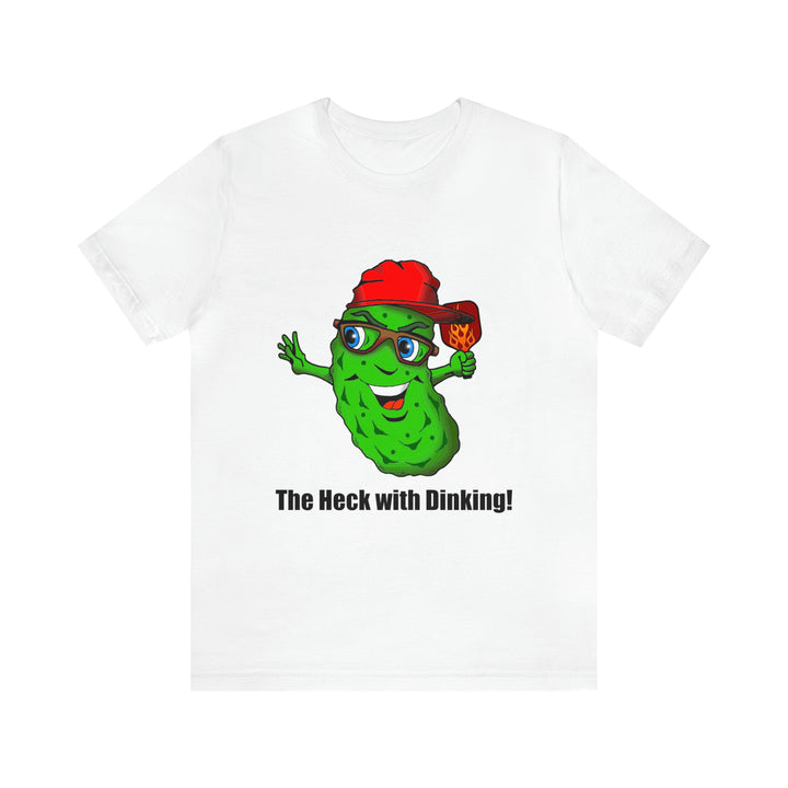 The Heck with Dinking! Unisex T-Shirt-Great Pickleball Stuff