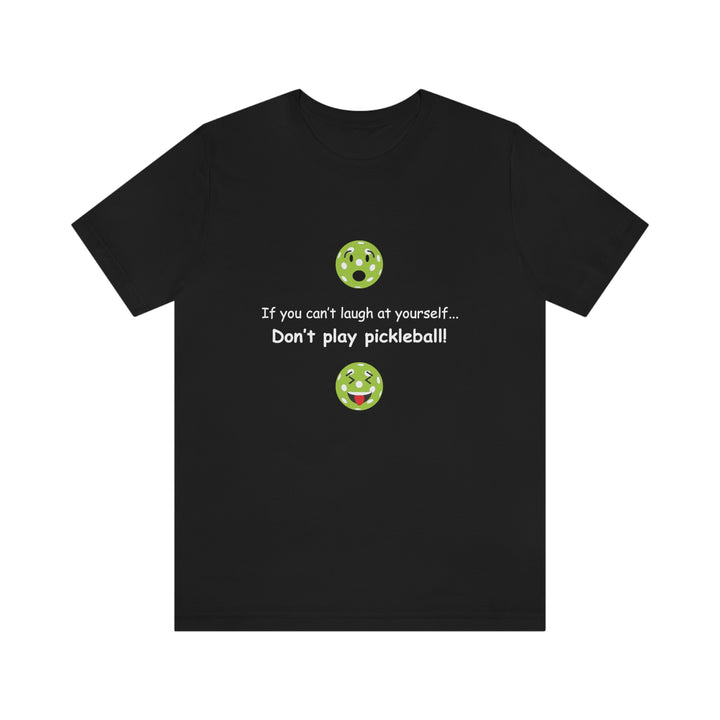 If You Can't Laugh at Yourself-Don't Play Pickleball! Unisex T-Shirt - Great Pickleball Stuff