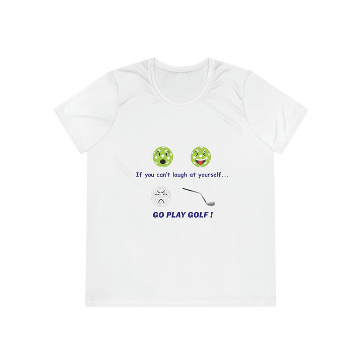 If You Can't Laugh at Yourself-Go Play Golf! Women's Moisture-Wicking T-Shirt - Great Pickleball Stuff