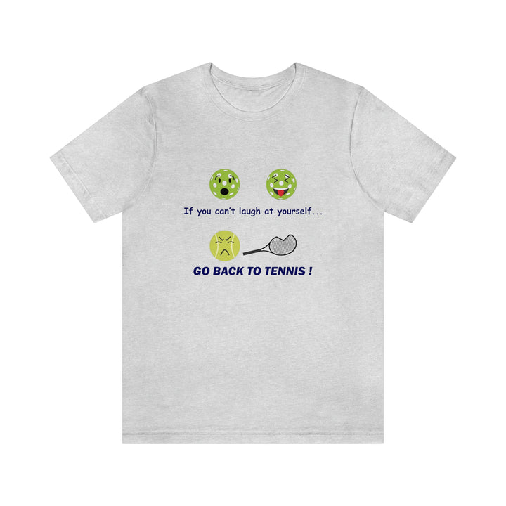 If You Can't Laugh at Yourself-Go Back to Tennis! Unisex T-Shirt - Great Pickleball Stuff